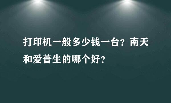 打印机一般多少钱一台？南天和爱普生的哪个好？