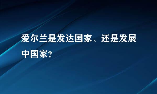 爱尔兰是发达国家、还是发展中国家？