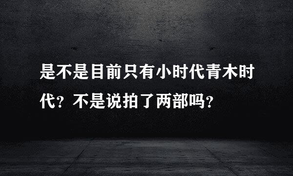 是不是目前只有小时代青木时代？不是说拍了两部吗？