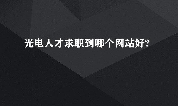 光电人才求职到哪个网站好?