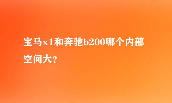 宝马x1和奔驰b200哪个内部空间大？