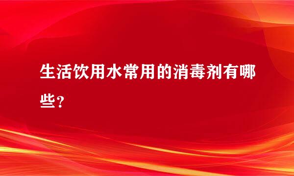 生活饮用水常用的消毒剂有哪些？