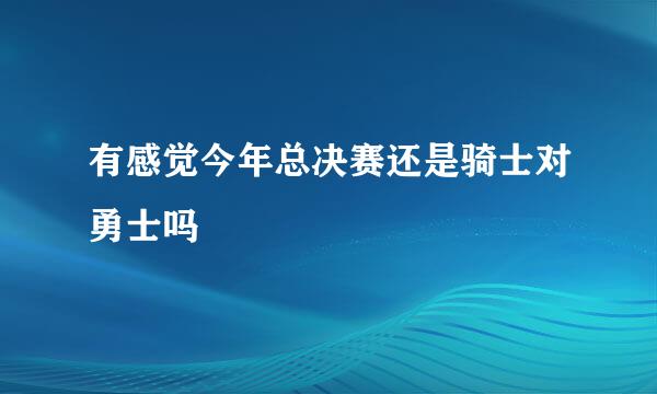 有感觉今年总决赛还是骑士对勇士吗