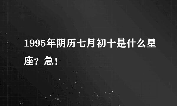 1995年阴历七月初十是什么星座？急！