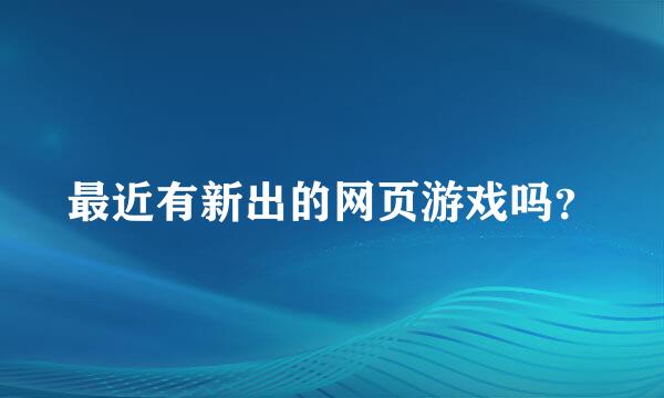 最近有新出的网页游戏吗？