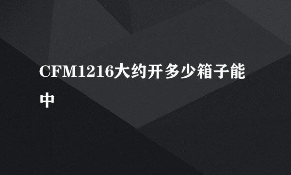 CFM1216大约开多少箱子能中