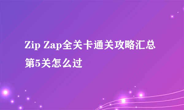 Zip Zap全关卡通关攻略汇总 第5关怎么过