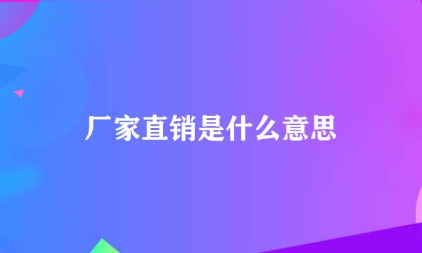 厂家直销是什么意思