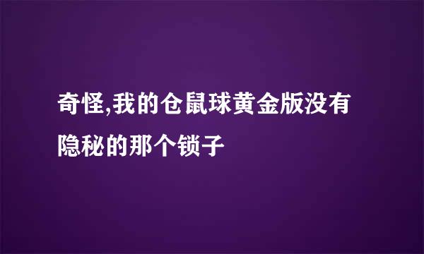 奇怪,我的仓鼠球黄金版没有隐秘的那个锁子