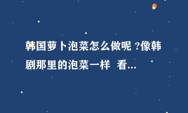 韩国萝卜泡菜怎么做呢 ?像韩剧那里的泡菜一样  看上去狠诱人哦