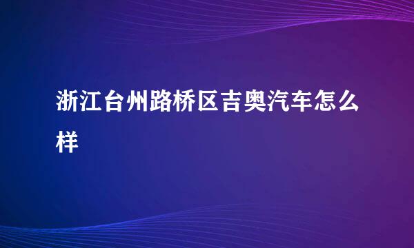 浙江台州路桥区吉奥汽车怎么样