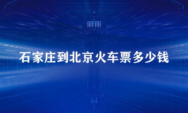 石家庄到北京火车票多少钱