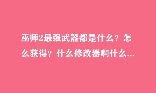 巫师2最强武器都是什么？怎么获得？什么修改器啊什么的就不要说了