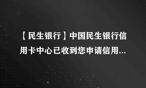 【民生银行】中国民生银行信用卡中心已收到您申请信用卡的资料，您的申请正在审核中，请问审核要多久