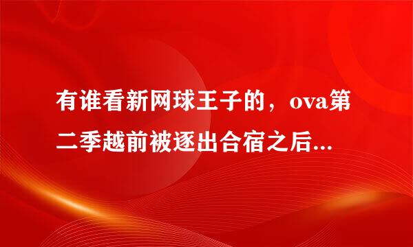 有谁看新网球王子的，ova第二季越前被逐出合宿之后去代表美国队参赛了之后的剧情是什么？哪里有看的？