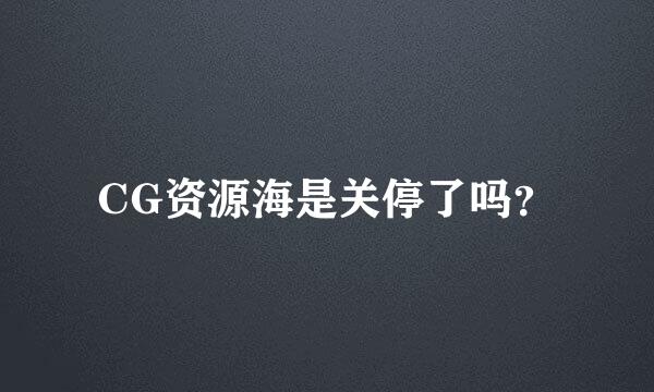 CG资源海是关停了吗？