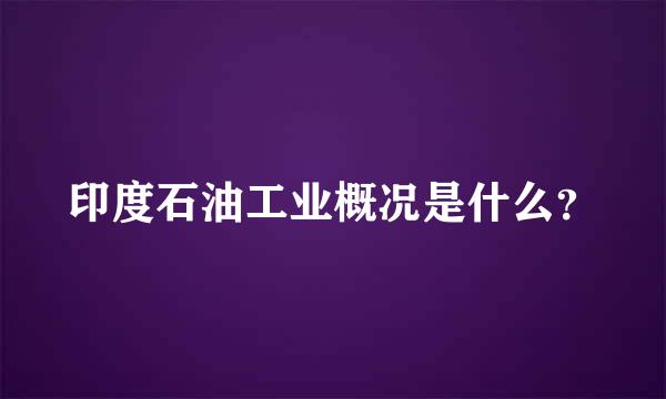 印度石油工业概况是什么？