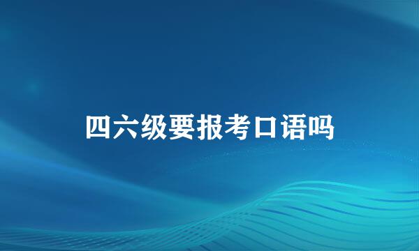 四六级要报考口语吗