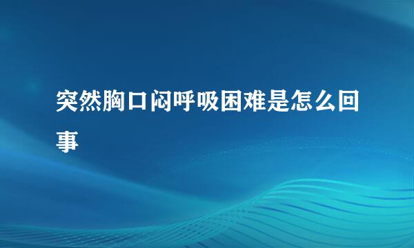 突然胸口闷呼吸困难是怎么回事