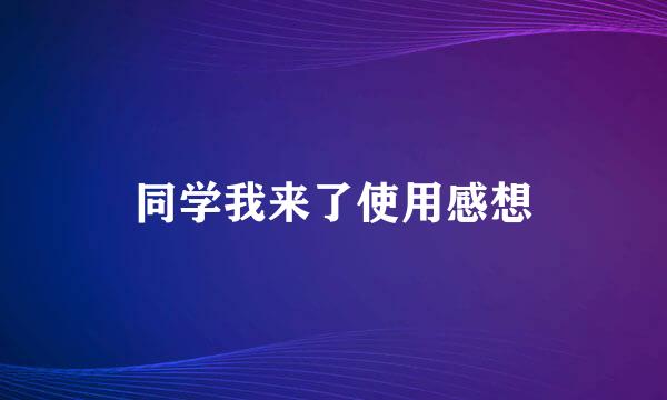 同学我来了使用感想