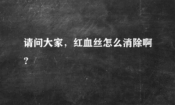 请问大家，红血丝怎么消除啊？