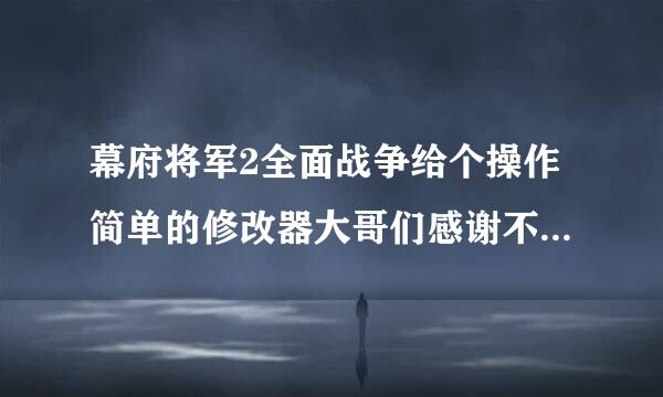 幕府将军2全面战争给个操作简单的修改器大哥们感谢不尽啊！！！