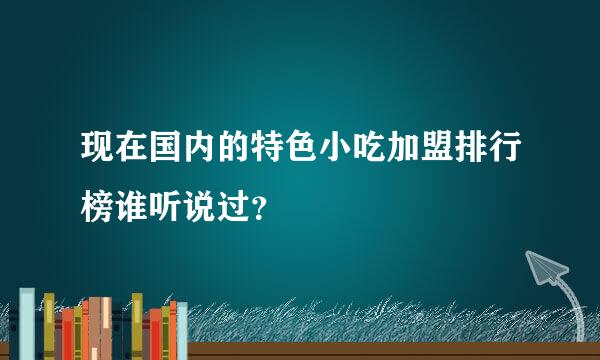 现在国内的特色小吃加盟排行榜谁听说过？