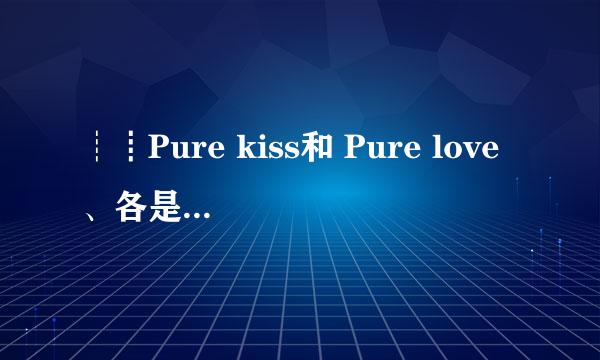 ┊┋Pure kiss和 Pure love、各是什么意思？