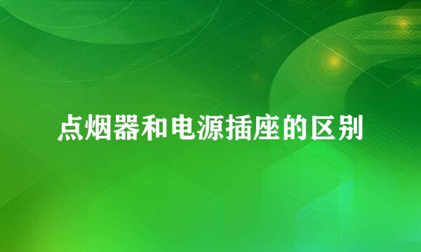 点烟器和电源插座的区别