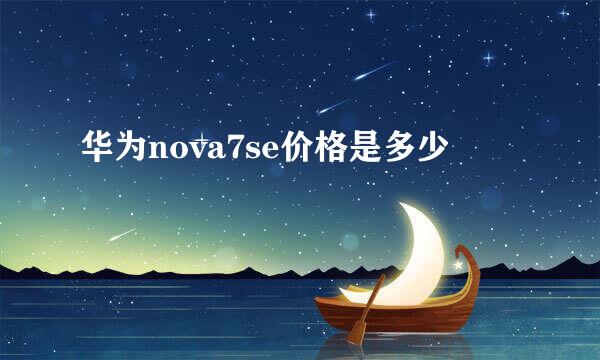 华为nova7se价格是多少