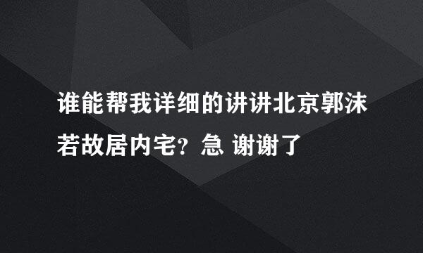 谁能帮我详细的讲讲北京郭沫若故居内宅？急 谢谢了