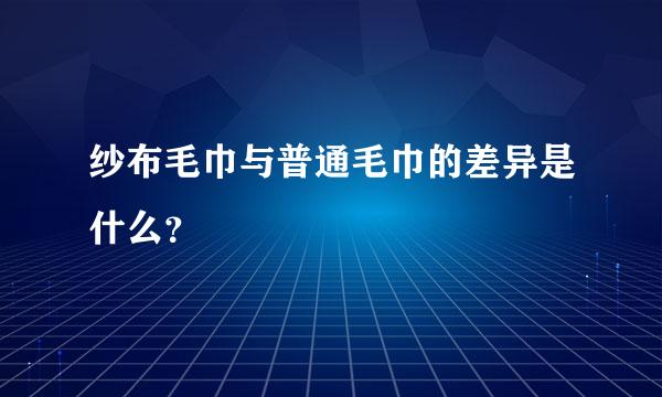 纱布毛巾与普通毛巾的差异是什么？