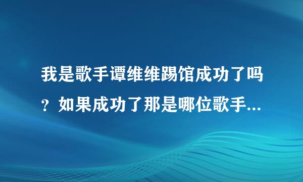 我是歌手谭维维踢馆成功了吗？如果成功了那是哪位歌手，下了请解答，谢谢