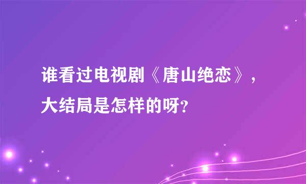 谁看过电视剧《唐山绝恋》，大结局是怎样的呀？