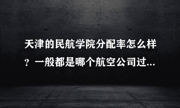 天津的民航学院分配率怎么样？一般都是哪个航空公司过来招聘，一年有几次招聘