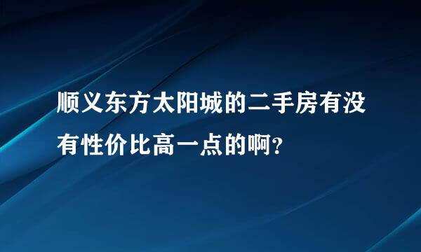 顺义东方太阳城的二手房有没有性价比高一点的啊？