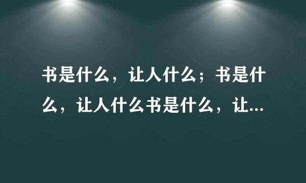 书是什么，让人什么；书是什么，让人什么书是什么，让人什么？