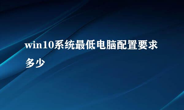 win10系统最低电脑配置要求多少