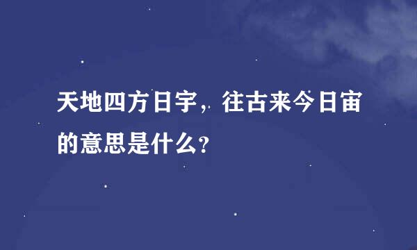 天地四方日宇，往古来今日宙的意思是什么？