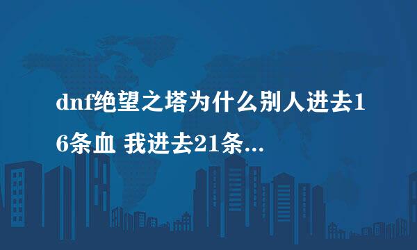 dnf绝望之塔为什么别人进去16条血 我进去21条 而且防御非常高