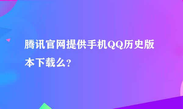 腾讯官网提供手机QQ历史版本下载么？