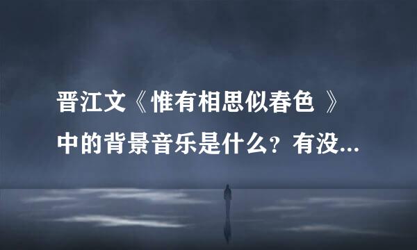 晋江文《惟有相思似春色 》中的背景音乐是什么？有没有人知道