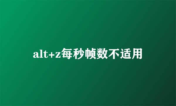 alt+z每秒帧数不适用