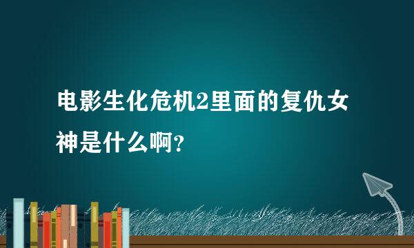 电影生化危机2里面的复仇女神是什么啊？