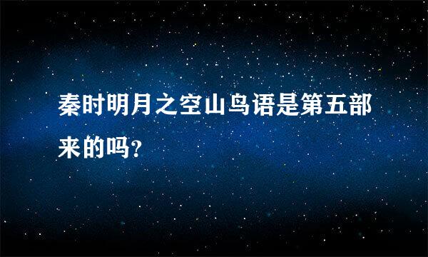 秦时明月之空山鸟语是第五部来的吗？