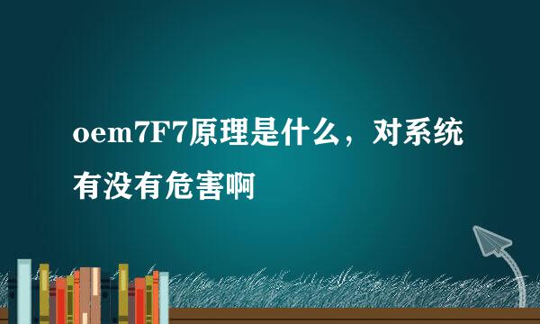 oem7F7原理是什么，对系统有没有危害啊