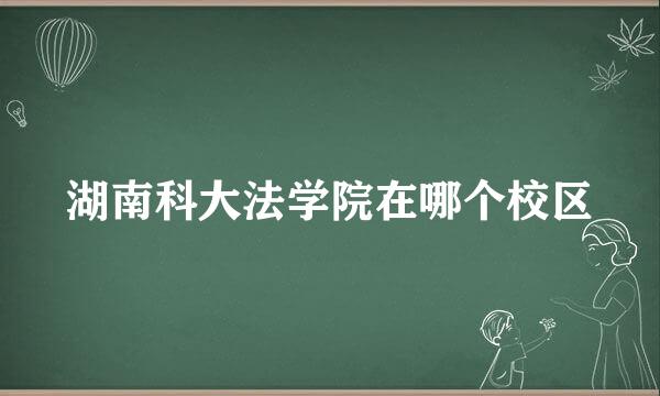 湖南科大法学院在哪个校区