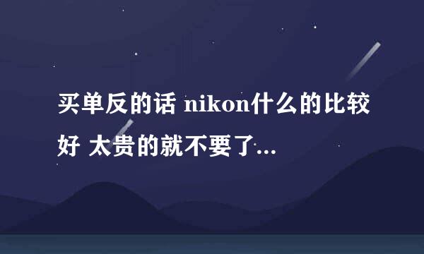 买单反的话 nikon什么的比较好 太贵的就不要了 nikonD5100怎么样 给个详细的介绍