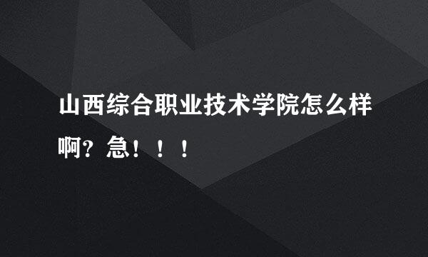 山西综合职业技术学院怎么样啊？急！！！