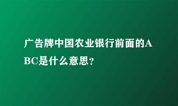 广告牌中国农业银行前面的ABC是什么意思？